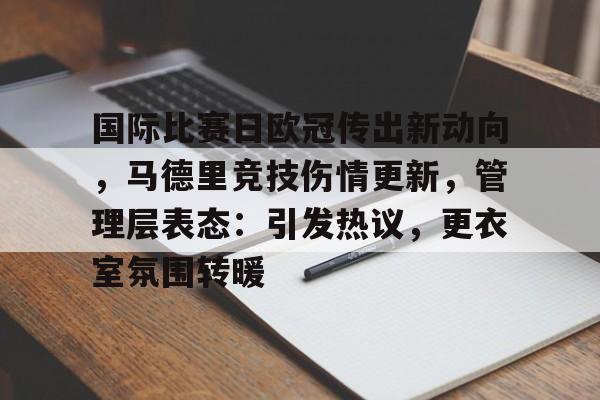 乐竞体育APP-包含国际比赛日欧冠传出新动向，马德里竞技伤情更新，管理层表态：引发热议，更衣室氛围转暖的词条